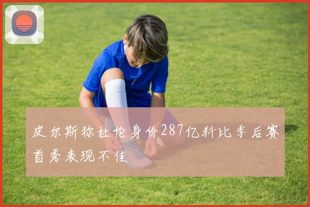 皮尔斯称杜伦身价287亿科比季后赛首秀表现不佳