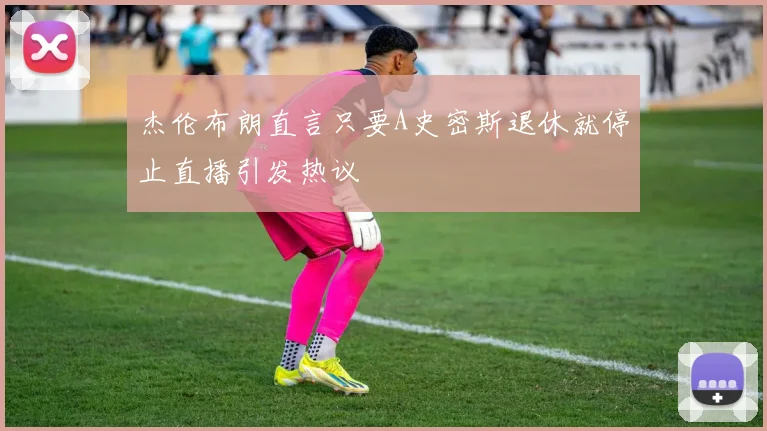 杰伦布朗直言只要A史密斯退休就停止直播引发热议