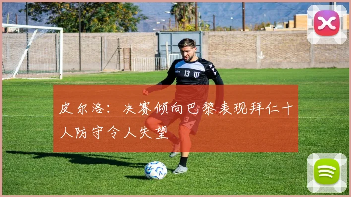 皮尔洛：决赛倾向巴黎表现拜仁十人防守令人失望