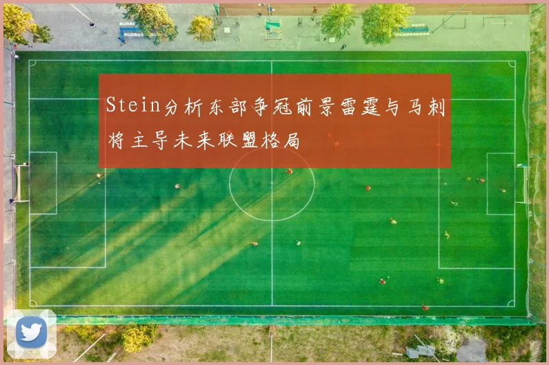 Stein分析东部争冠前景雷霆与马刺将主导未来联盟格局