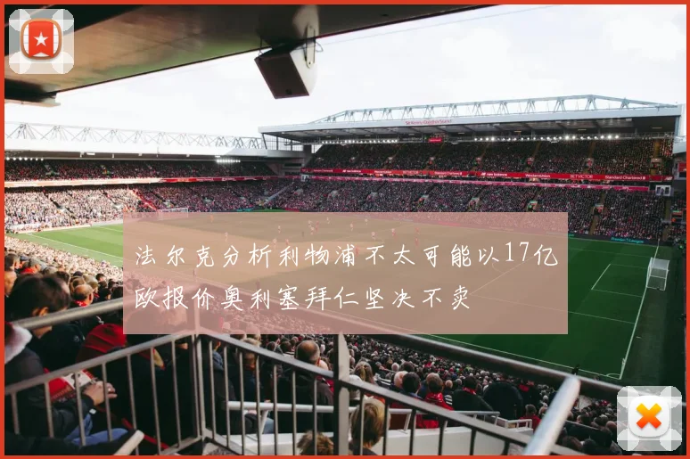 法尔克分析利物浦不太可能以17亿欧报价奥利塞拜仁坚决不卖