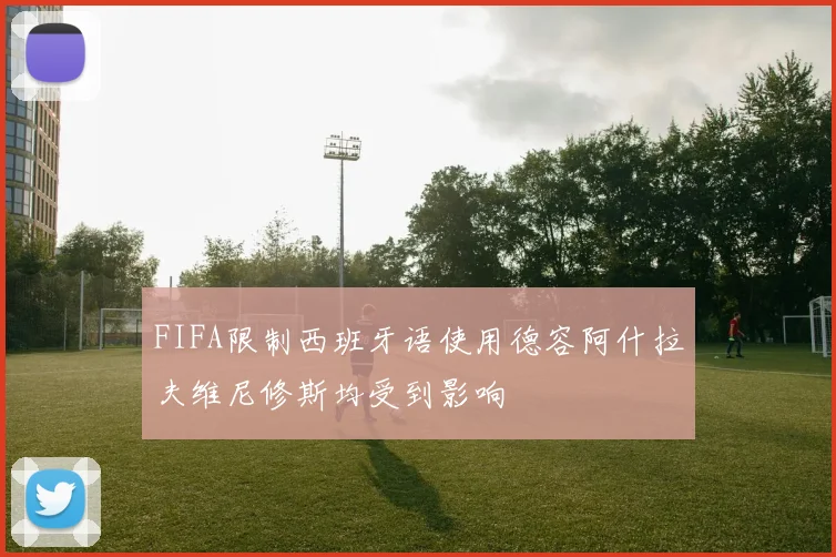 FIFA限制西班牙语使用德容阿什拉夫维尼修斯均受到影响
