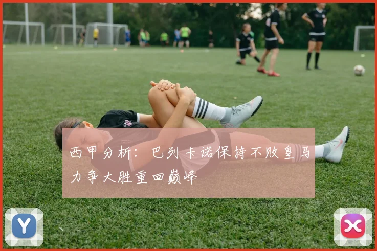 西甲分析：巴列卡诺保持不败皇马力争大胜重回巅峰